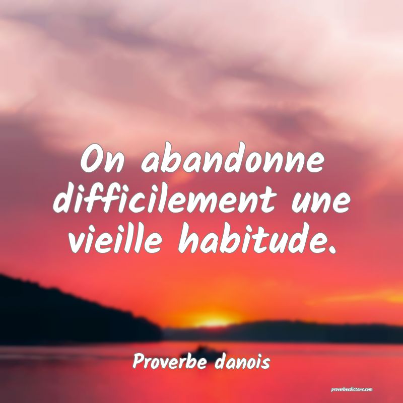 On abandonne difficilement une vieille habitude.