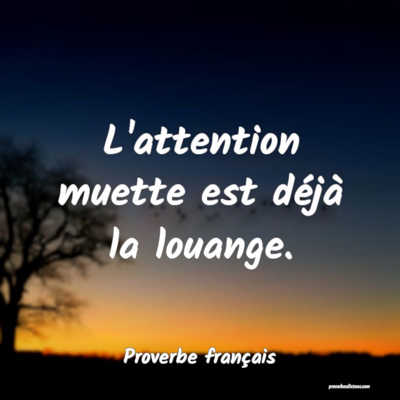 L'attention muette est déjà la louange.