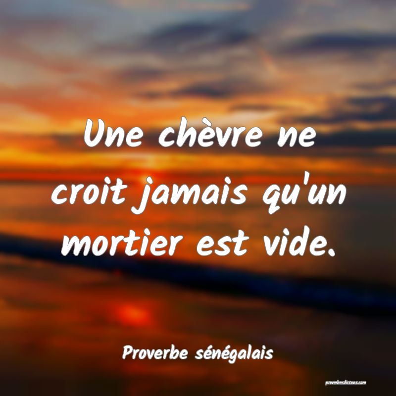  Une chèvre ne croit jamais qu'un mortier est vide.