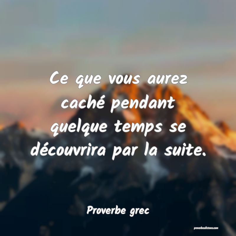 Ce que vous aurez caché pendant quelque temps se découvrira par la suite.