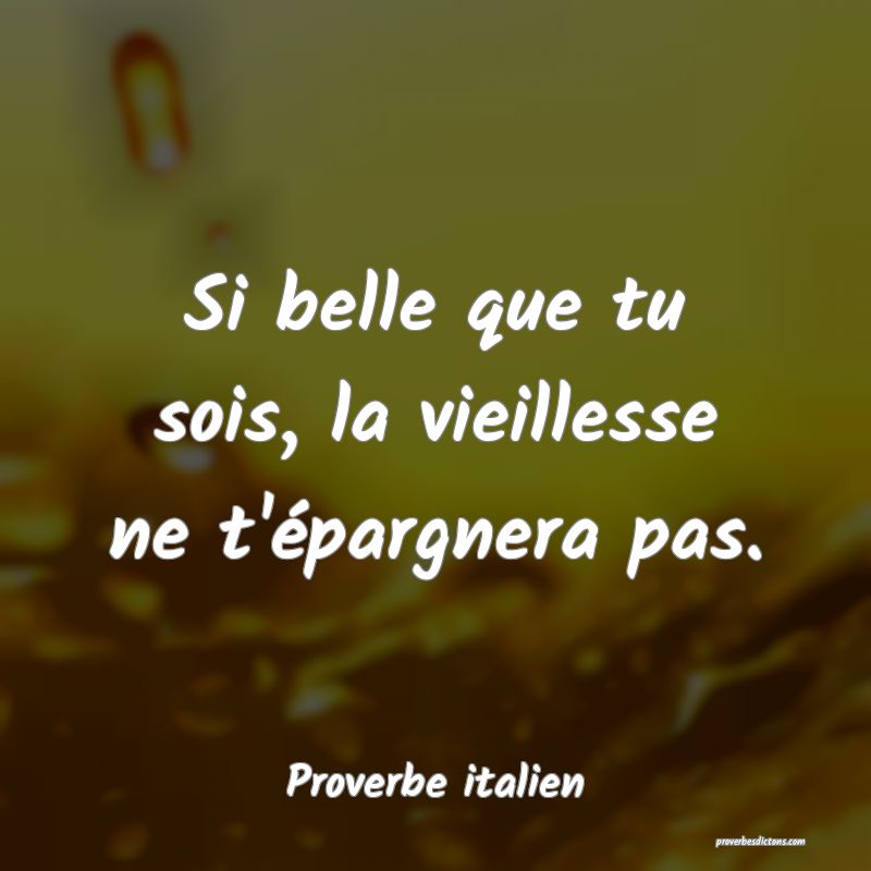Si belle que tu sois, la vieillesse ne t'épargnera pas.