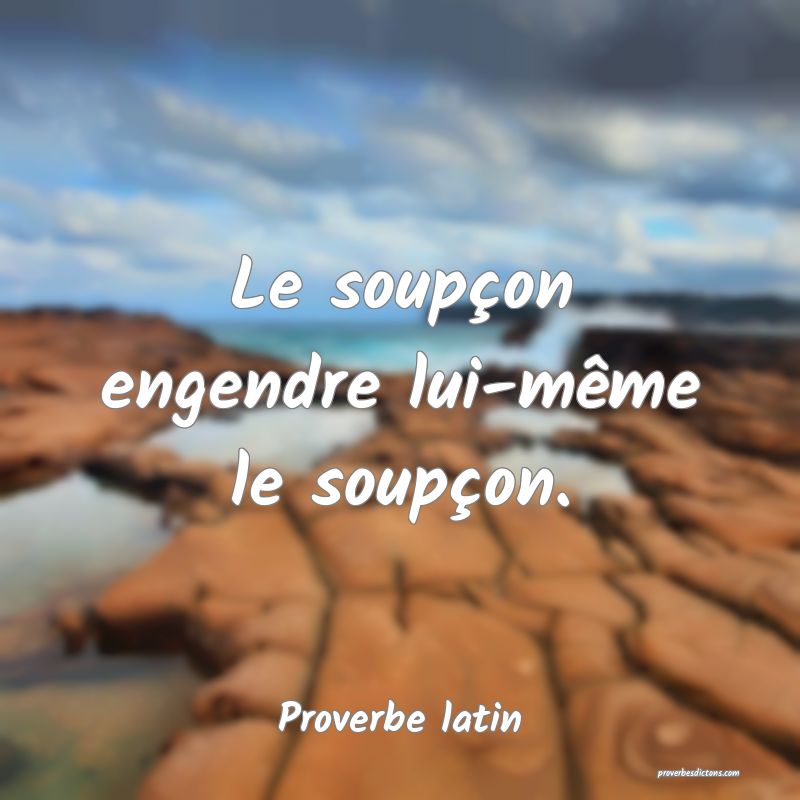 Le soupçon engendre lui-même le soupçon.