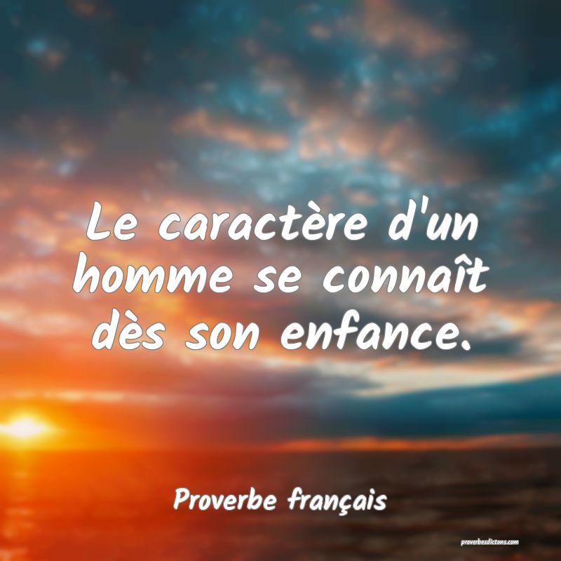 Le caractère d'un homme se connaît dès son enfance.