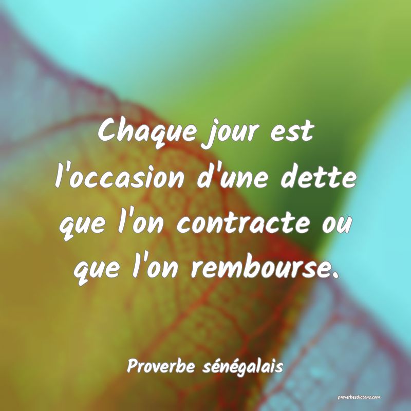  Chaque jour est l'occasion d'une dette que l'on contracte ou que l'on rembourse.