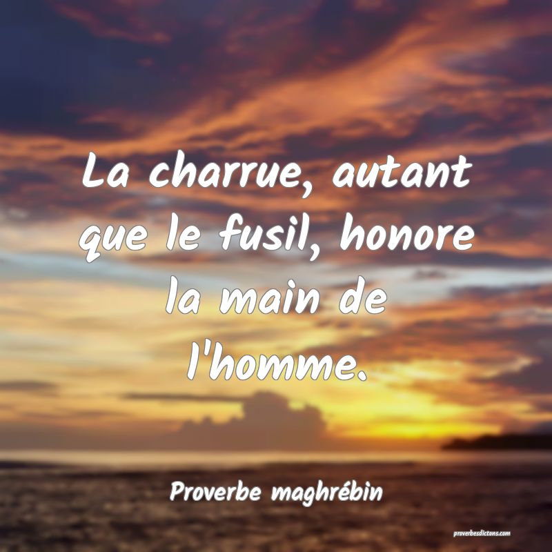 La charrue, autant que le fusil, honore la main de l'homme.