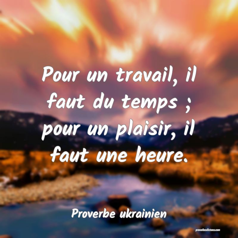 Pour un travail, il faut du temps ; pour un plaisir, il faut une heure.