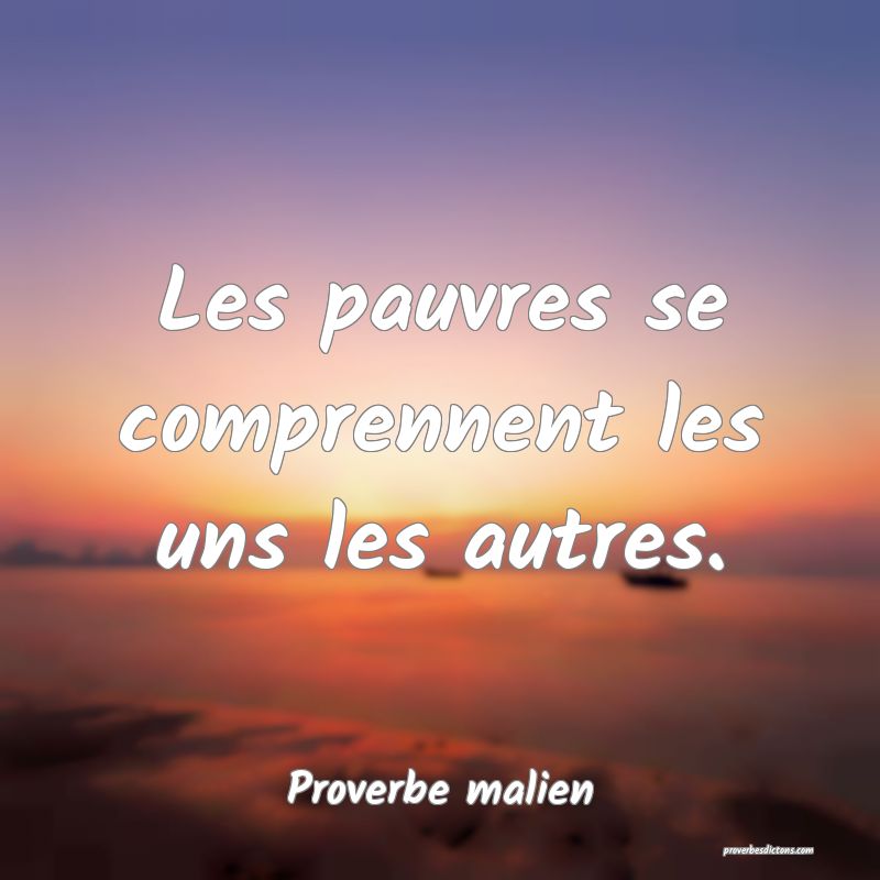 Les pauvres se comprennent les uns les autres.