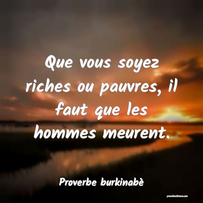 Que vous soyez riches ou pauvres, il faut que les hommes meurent.