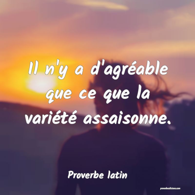 Il n'y a d'agréable que ce que la variété assaisonne.