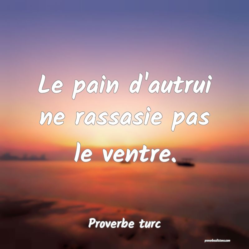 Le pain d'autrui ne rassasie pas le ventre.