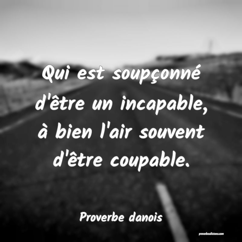 Qui est soupçonné d'être un incapable, à bien l'air souvent d'être coupable.