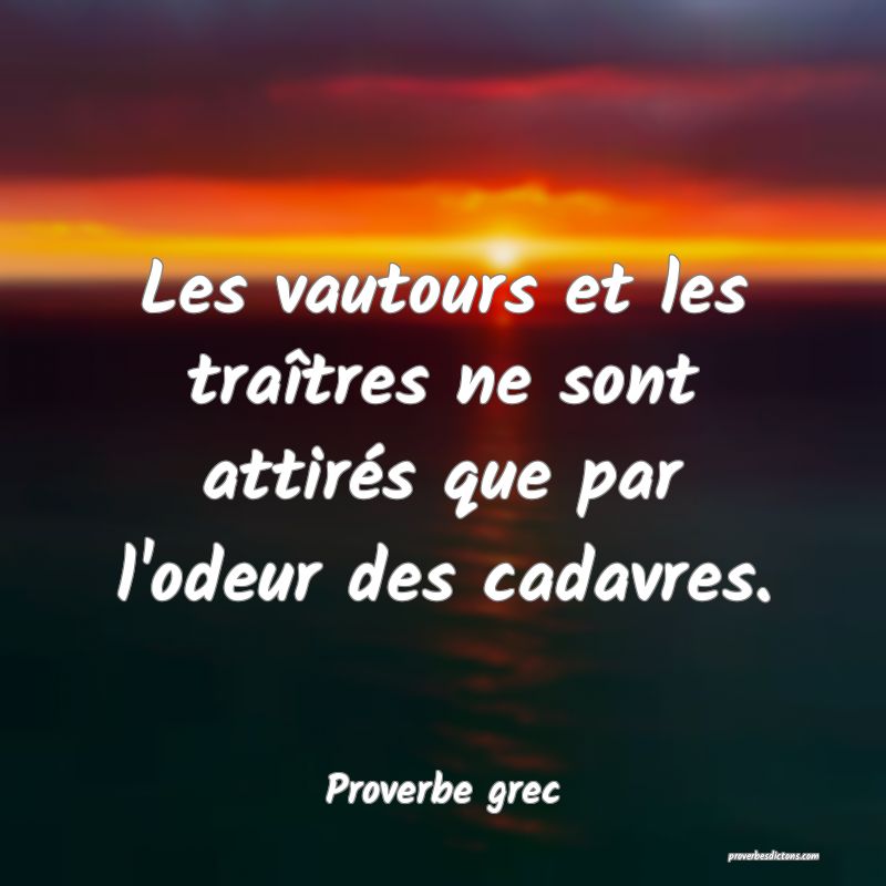 Les vautours et les traîtres ne sont attirés que par l'odeur des cadavres.