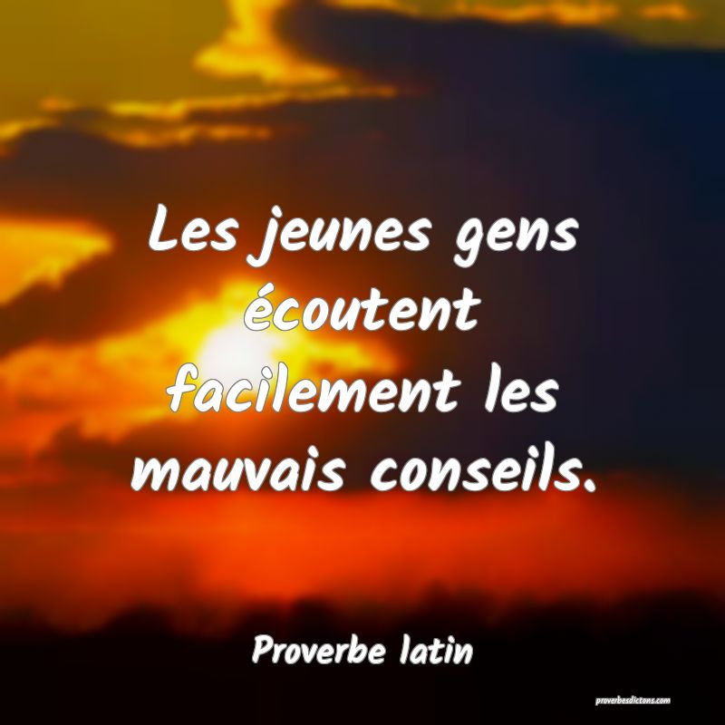 Les jeunes gens écoutent facilement les mauvais conseils.