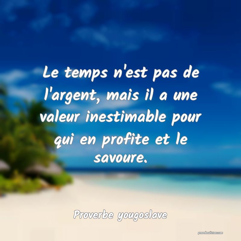 Le temps n'est pas de l'argent, mais il a une valeur inestimable pour qui en profite et le savoure.