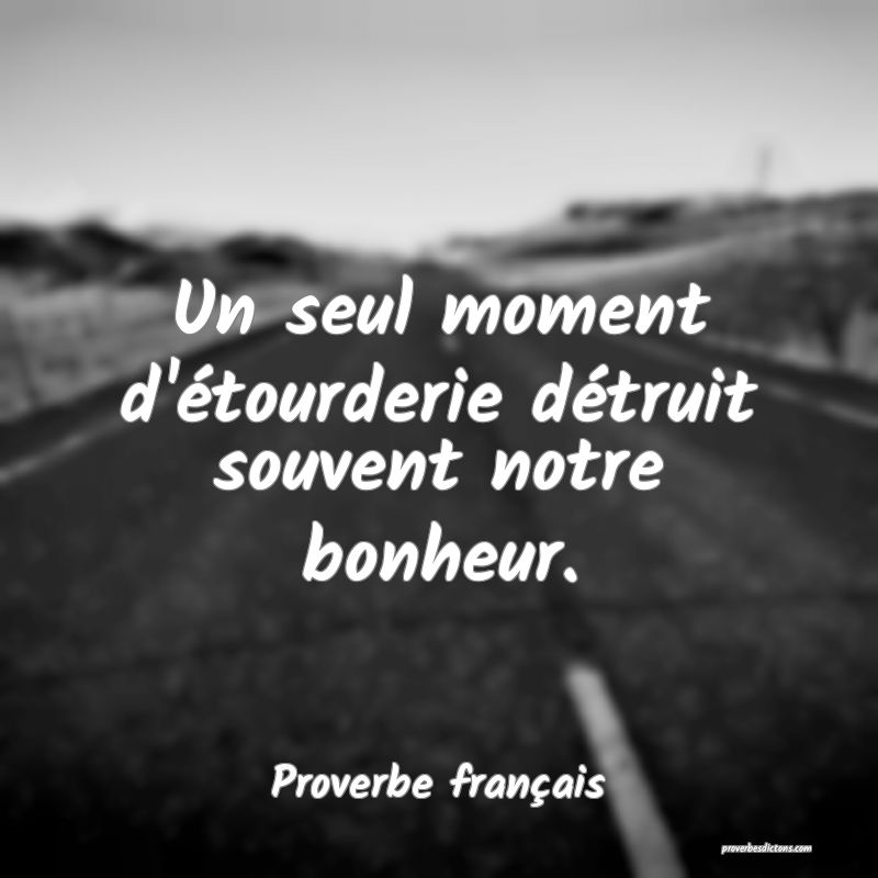 Un seul moment d'étourderie détruit souvent notre bonheur.