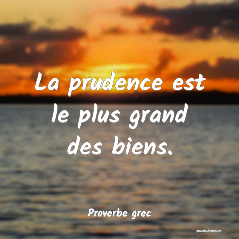 La prudence est le plus grand des biens.