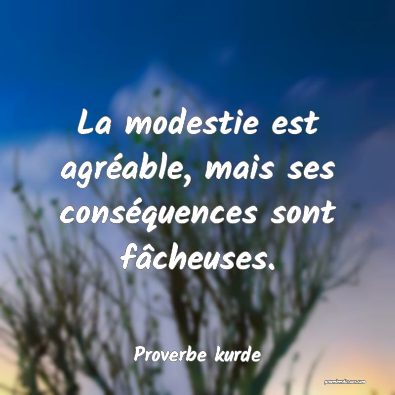 La modestie est agréable, mais ses conséquences sont fâcheuses.