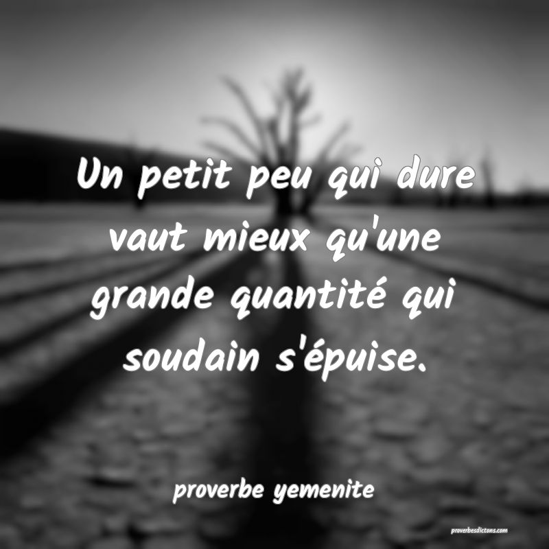  Un petit peu qui dure vaut mieux qu'une grande quantité qui soudain s'épuise.