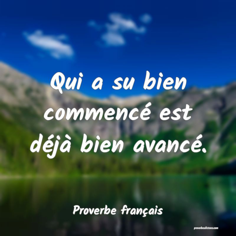 Qui a su bien commencé est déjà bien avancé.