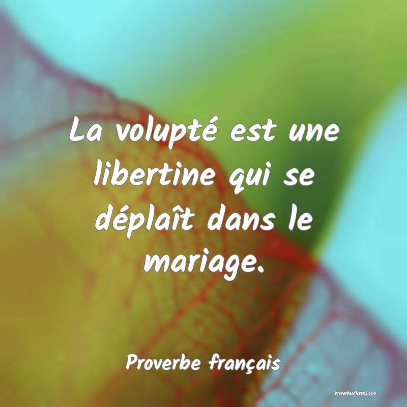 La volupté est une libertine qui se déplaît dans le mariage.