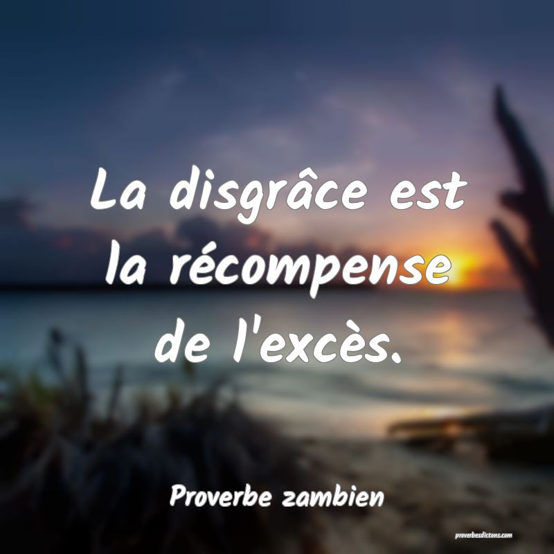 La disgrâce est la récompense de l'excès.