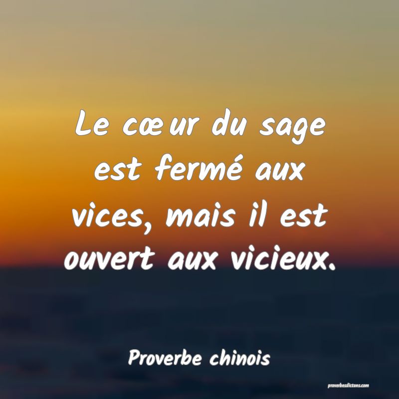 Le cœur du sage est fermé aux vices, mais il est ouvert aux vicieux.
