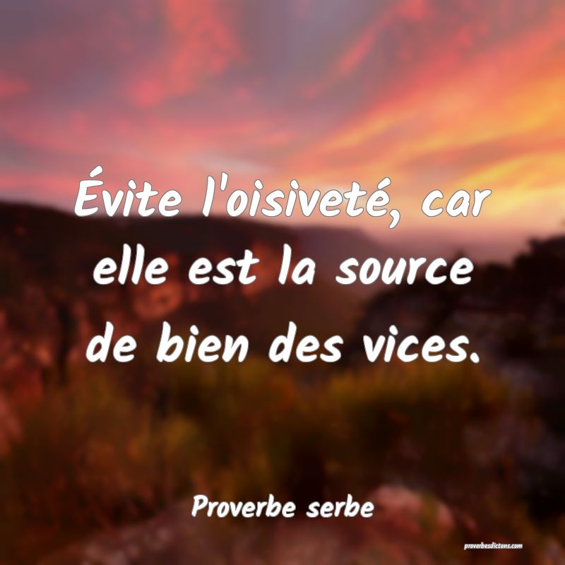 Évite l'oisiveté, car elle est la source de bien des vices.