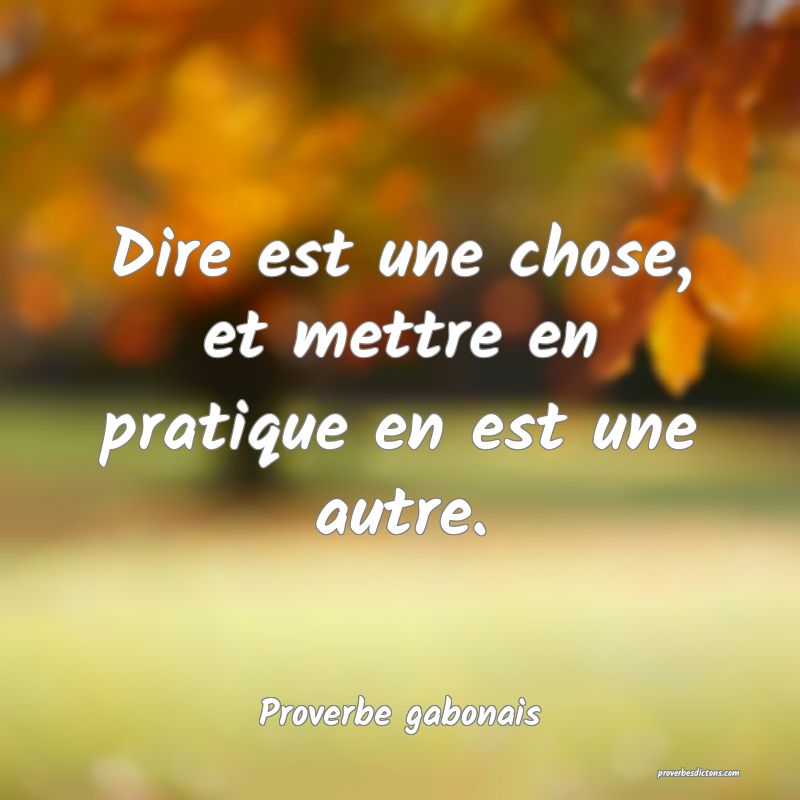 Dire est une chose, et mettre en pratique en est une autre.