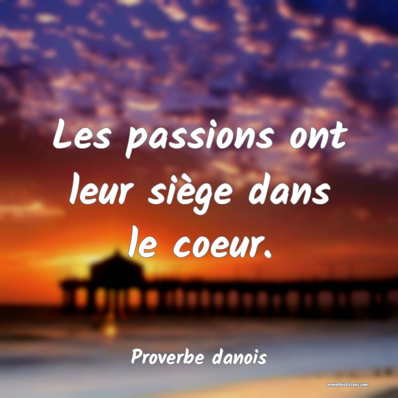 Les passions ont leur siège dans le coeur.