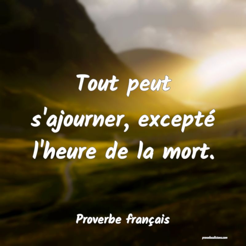 Tout peut s'ajourner, excepté l'heure de la mort.