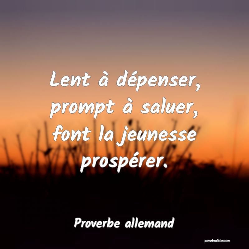 Lent à dépenser, prompt à saluer, font la jeunesse prospérer.