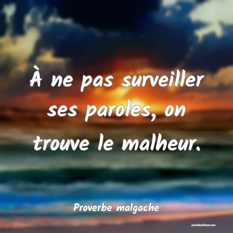 À ne pas surveiller ses paroles, on trouve le malheur.