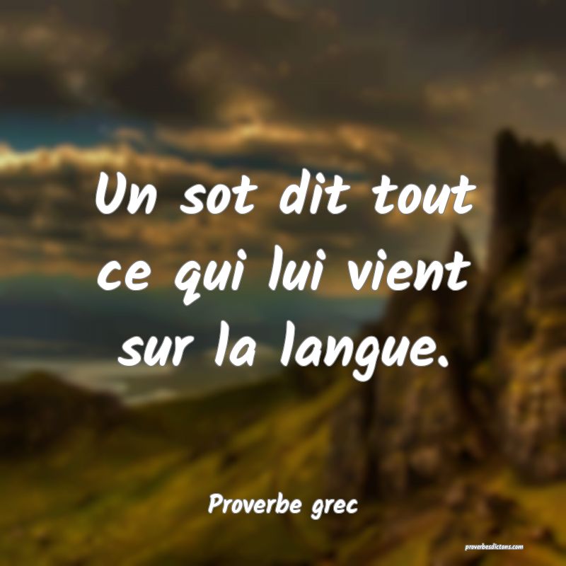 Un sot dit tout ce qui lui vient sur la langue.