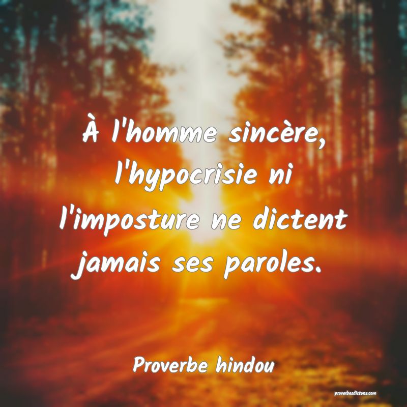 À l'homme sincère, l'hypocrisie ni l'imposture ne dictent jamais ses paroles.