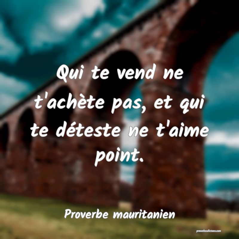 Qui te vend ne t'achète pas, et qui te déteste ne t'aime point.