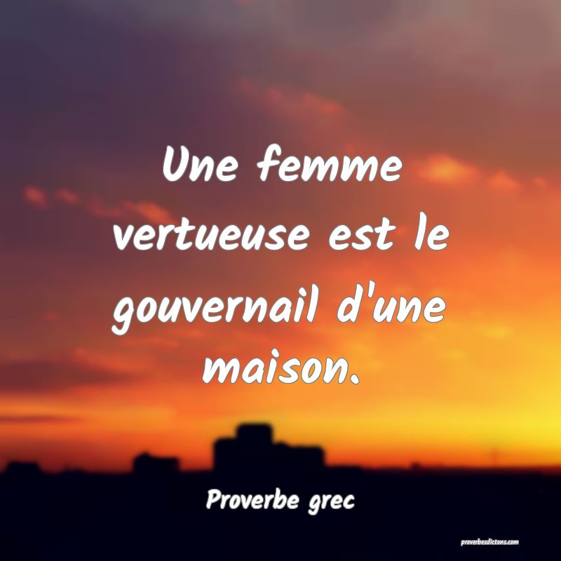 Une femme vertueuse est le gouvernail d'une maison.