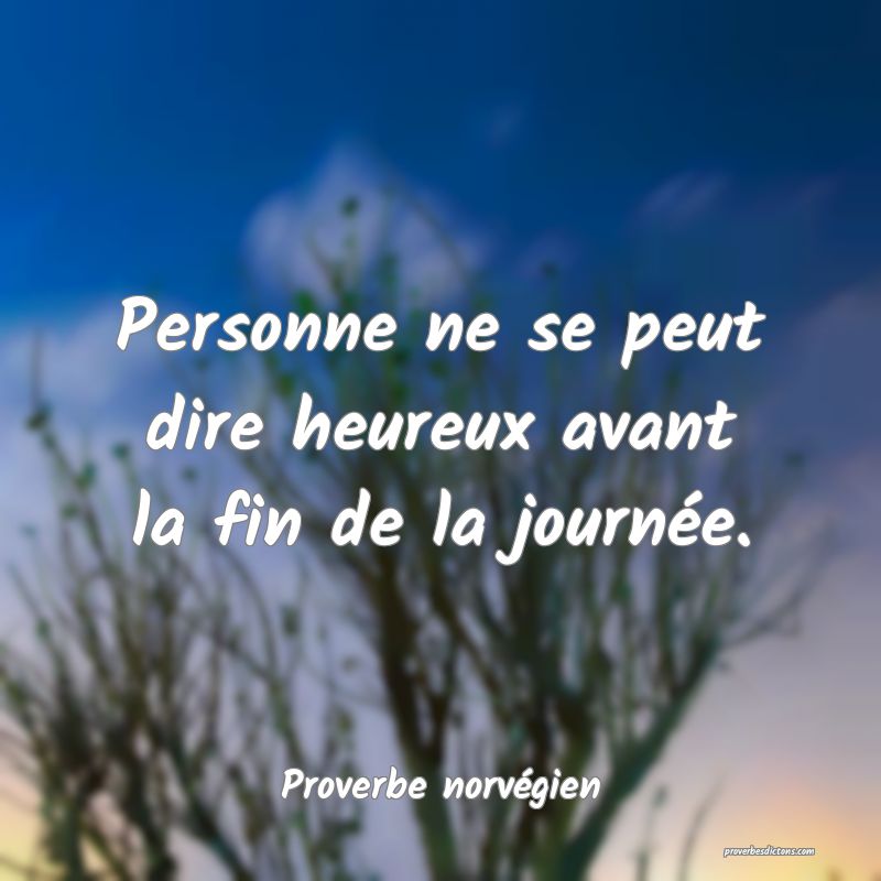 Personne ne se peut dire heureux avant la fin de la journée.