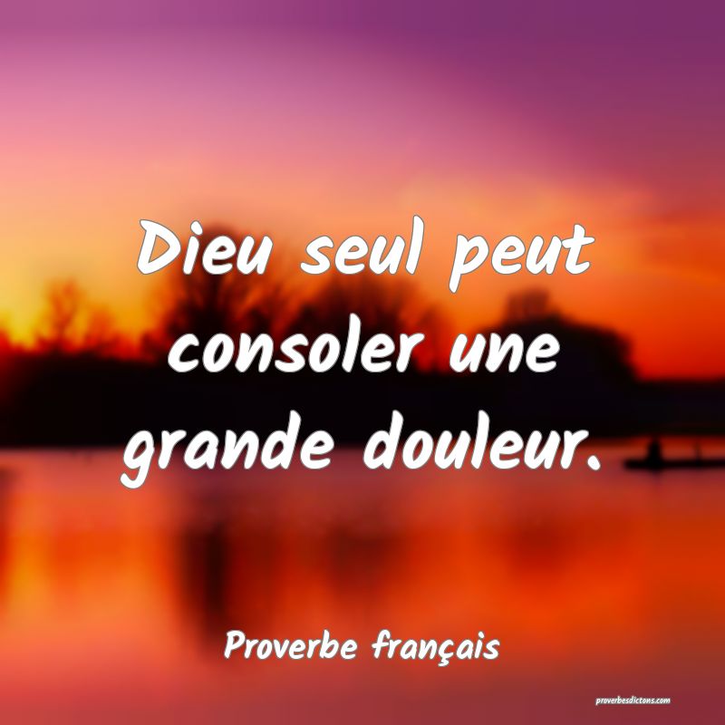 Dieu seul peut consoler une grande douleur.