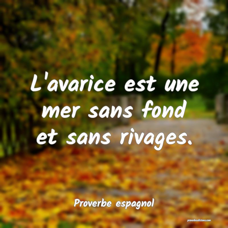L'avarice est une mer sans fond et sans rivages.