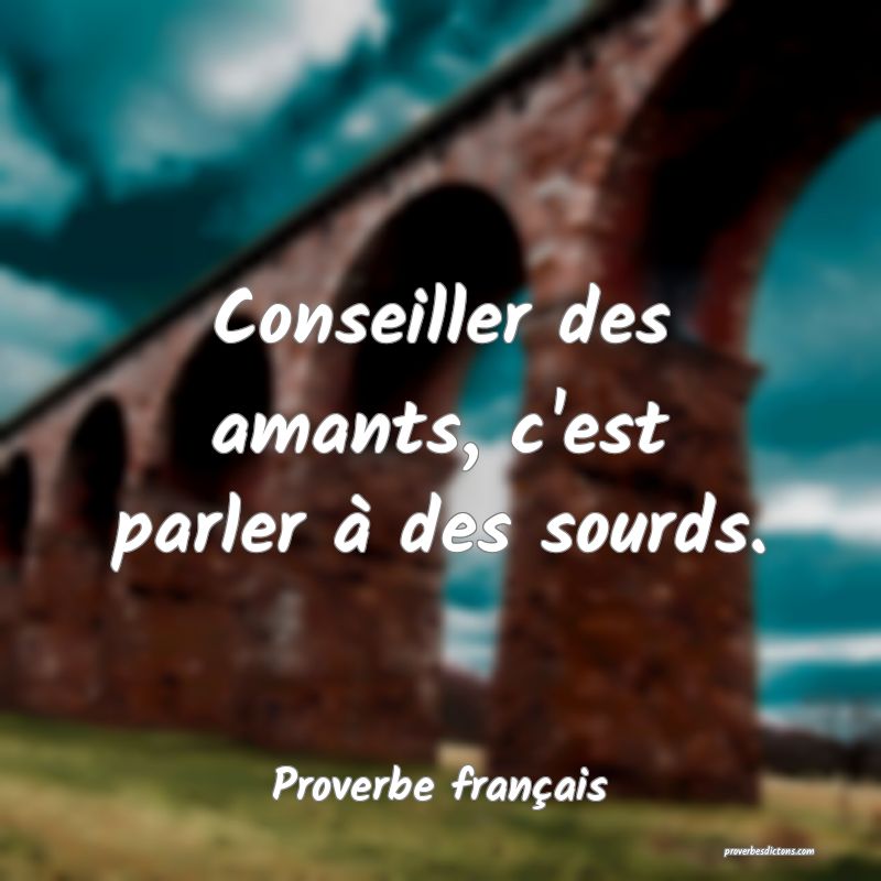 Conseiller des amants, c'est parler à des sourds.