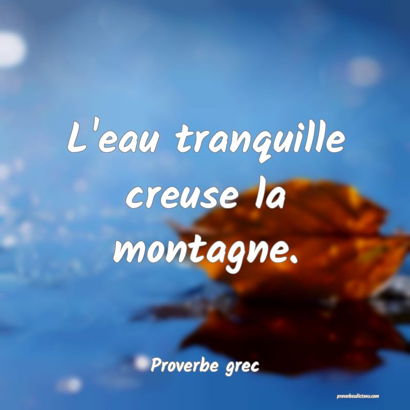 L'eau tranquille creuse la montagne.