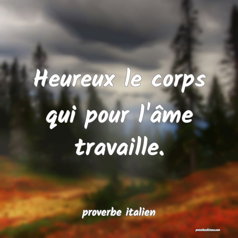  Heureux le corps qui pour l'âme travaille.