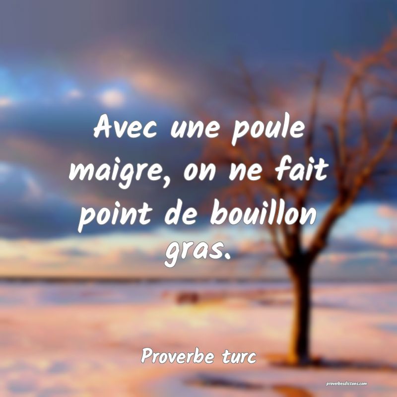 Avec une poule maigre, on ne fait point de bouillon gras.