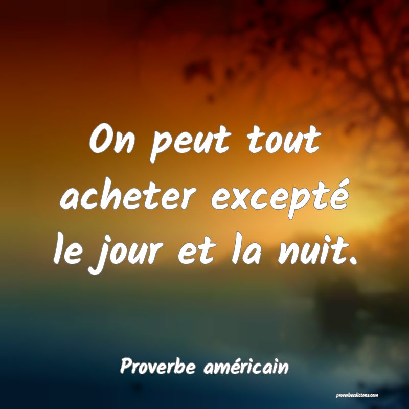 On peut tout acheter excepté le jour et la nuit.