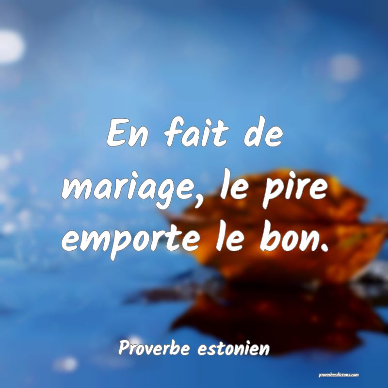 En fait de mariage, le pire emporte le bon.