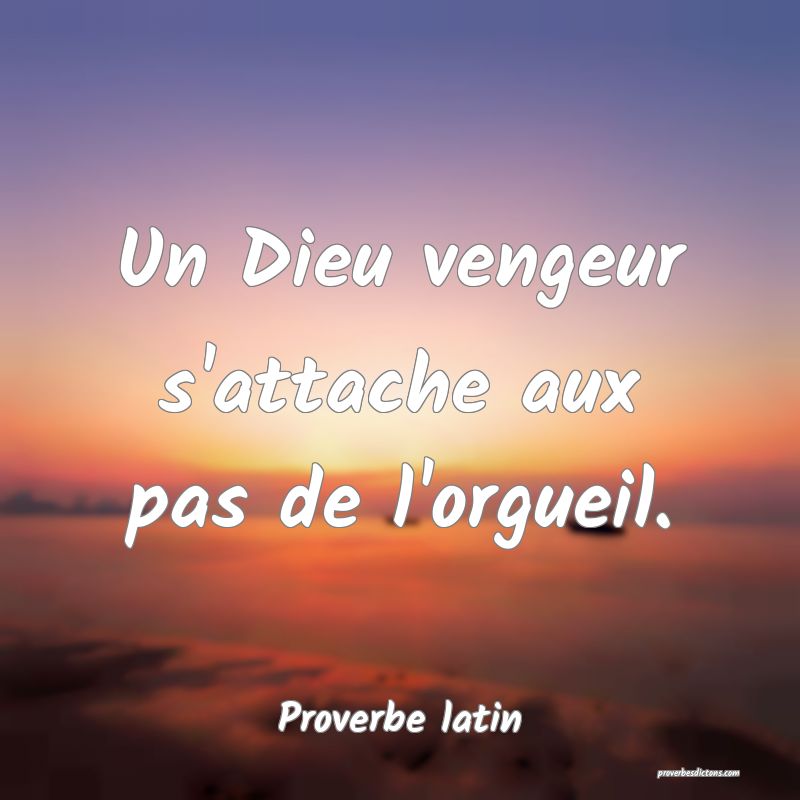 Un Dieu vengeur s'attache aux pas de l'orgueil.