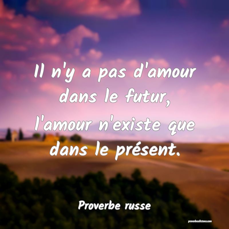 Il n'y a pas d'amour dans le futur, l'amour n'existe que dans le présent.