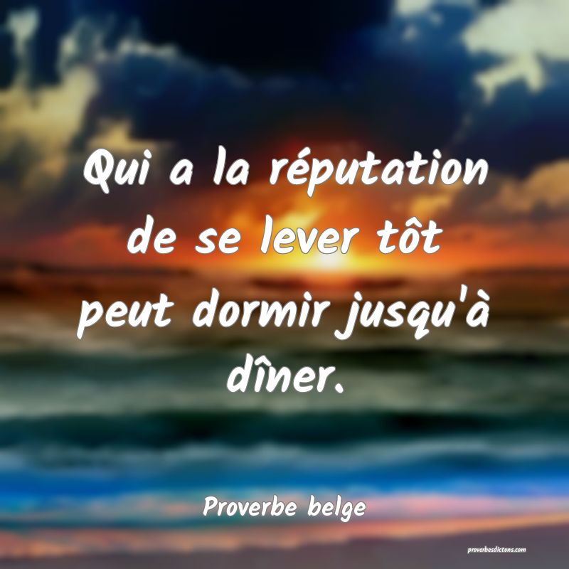 Qui a la réputation de se lever tôt peut dormir jusqu'à dîner.