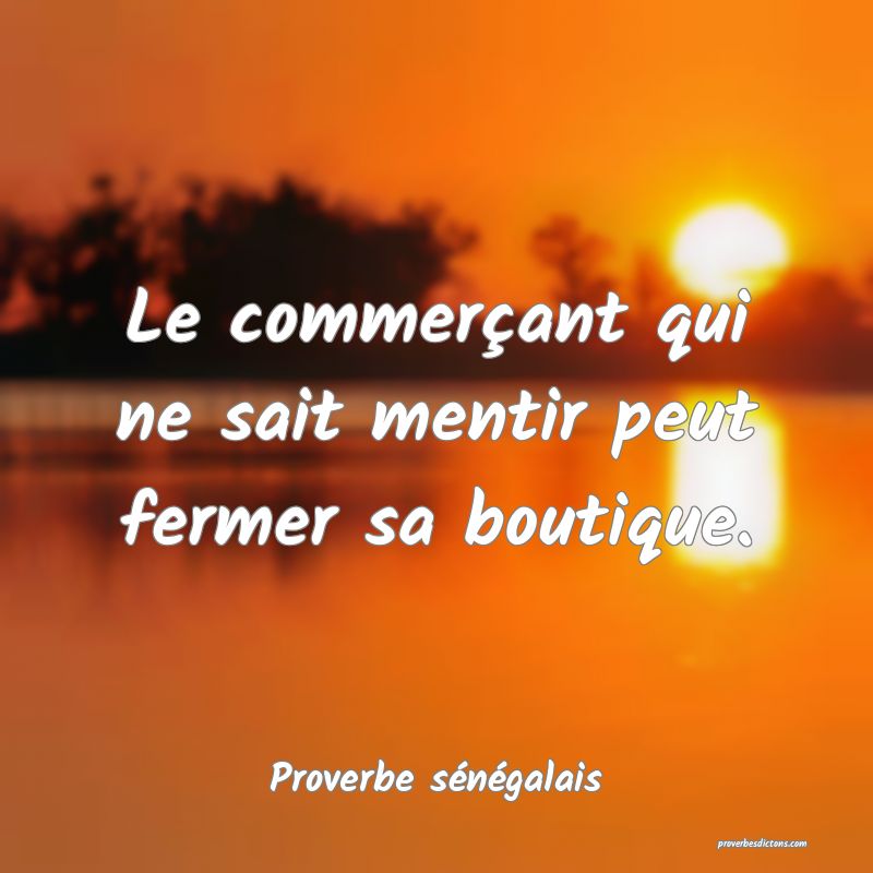 Le commerçant qui ne sait mentir peut fermer sa boutique.