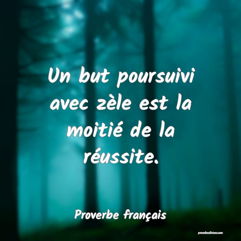 Un but poursuivi avec zèle est la moitié de la réussite.
